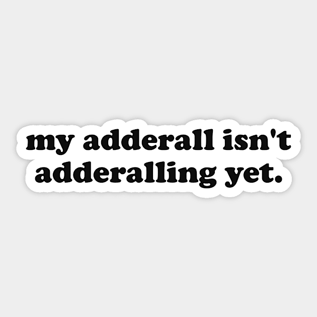 My Adderall isn't Adderalling Yet Sticker by CamavIngora